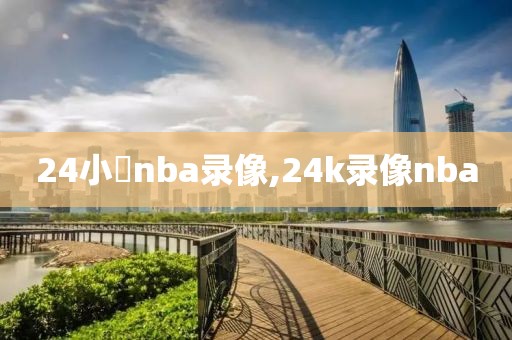 24小時nba录像,24k录像nba