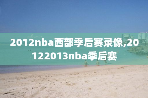 2012nba西部季后赛录像,20122013nba季后赛
