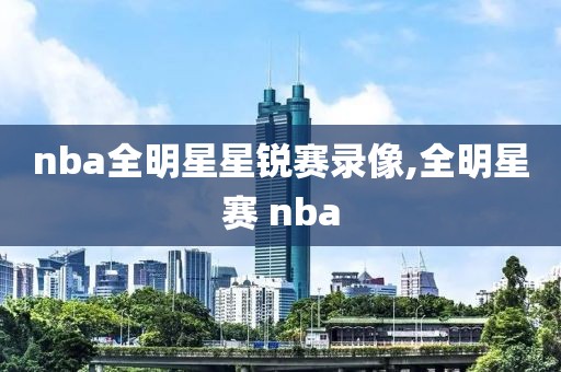 nba全明星星锐赛录像,全明星赛 nba
