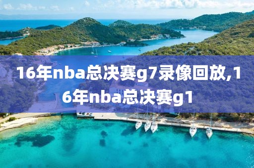 16年nba总决赛g7录像回放,16年nba总决赛g1