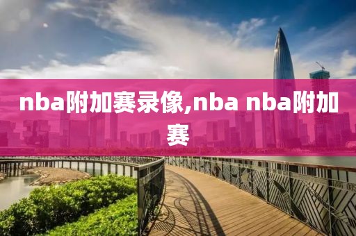 nba附加赛录像,nba nba附加赛