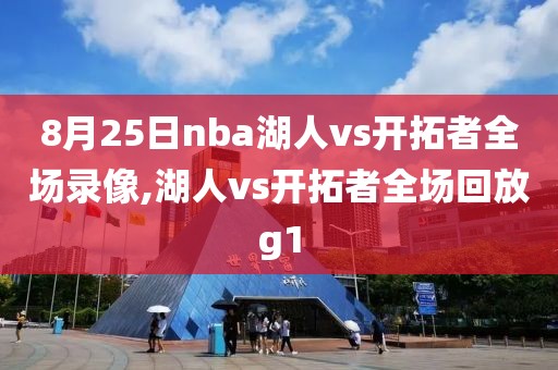 8月25日nba湖人vs开拓者全场录像,湖人vs开拓者全场回放g1