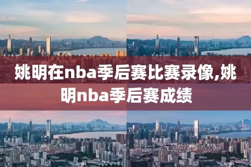 姚明在nba季后赛比赛录像,姚明nba季后赛成绩