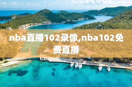 nba直播102录像,nba102免费直播