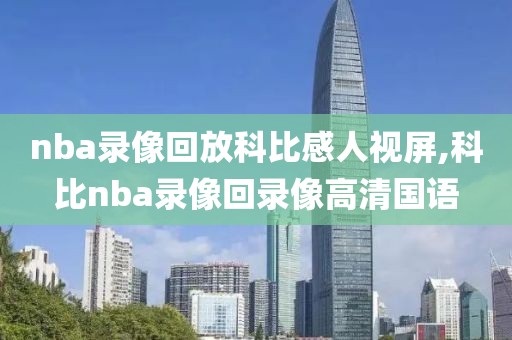 nba录像回放科比感人视屏,科比nba录像回录像高清国语