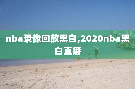 nba录像回放黑白,2020nba黑白直播