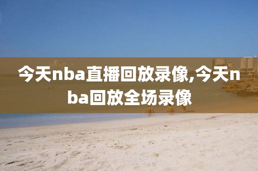 今天nba直播回放录像,今天nba回放全场录像
