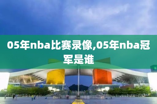 05年nba比赛录像,05年nba冠军是谁
