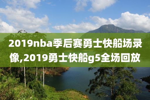 2019nba季后赛勇士快船场录像,2019勇士快船g5全场回放