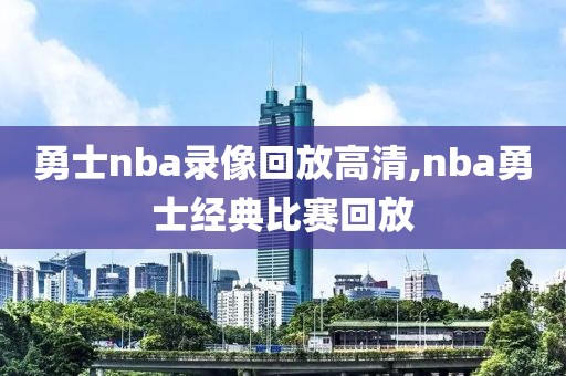 勇士nba录像回放高清,nba勇士经典比赛回放