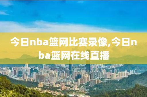 今日nba篮网比赛录像,今日nba篮网在线直播
