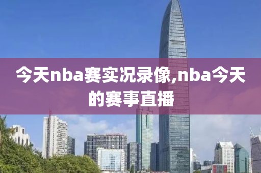 今天nba赛实况录像,nba今天的赛事直播
