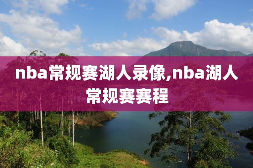 nba常规赛湖人录像,nba湖人常规赛赛程
