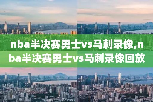 nba半决赛勇士vs马刺录像,nba半决赛勇士vs马刺录像回放