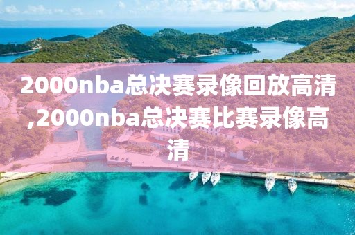 2000nba总决赛录像回放高清,2000nba总决赛比赛录像高清