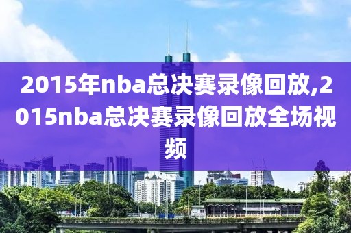 2015年nba总决赛录像回放,2015nba总决赛录像回放全场视频