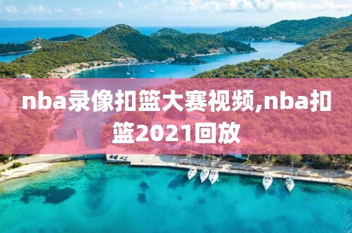 nba录像扣篮大赛视频,nba扣篮2021回放