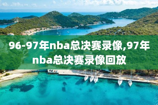 96-97年nba总决赛录像,97年nba总决赛录像回放