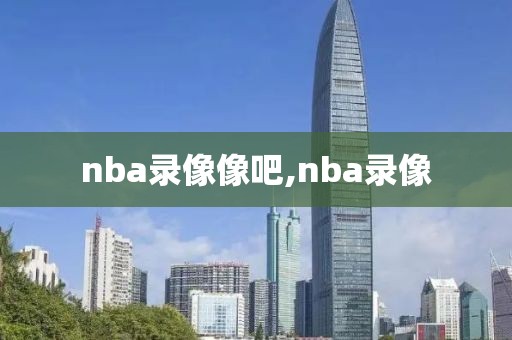 nba录像像吧,nba录像
