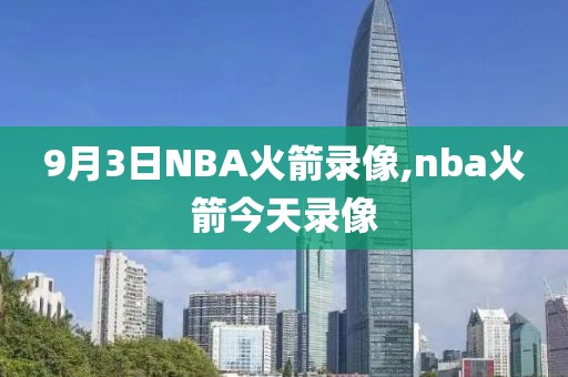 9月3日NBA火箭录像,nba火箭今天录像