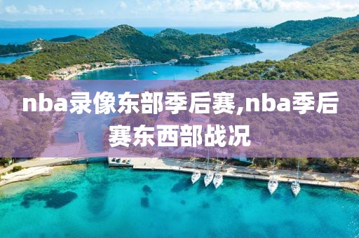 nba录像东部季后赛,nba季后赛东西部战况