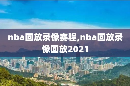 nba回放录像赛程,nba回放录像回放2021