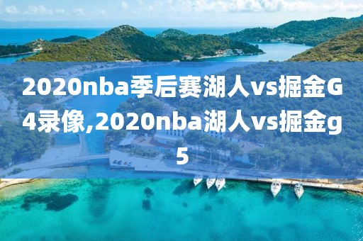 2020nba季后赛湖人vs掘金G4录像,2020nba湖人vs掘金g5