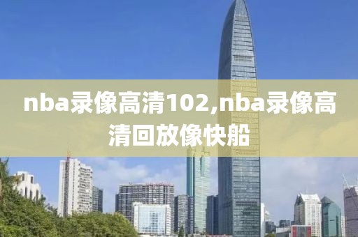 nba录像高清102,nba录像高清回放像快船