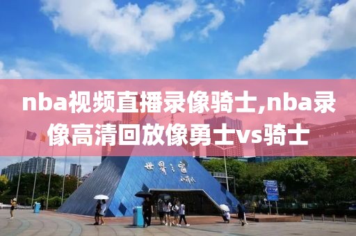 nba视频直播录像骑士,nba录像高清回放像勇士vs骑士