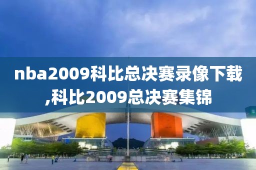 nba2009科比总决赛录像下载,科比2009总决赛集锦