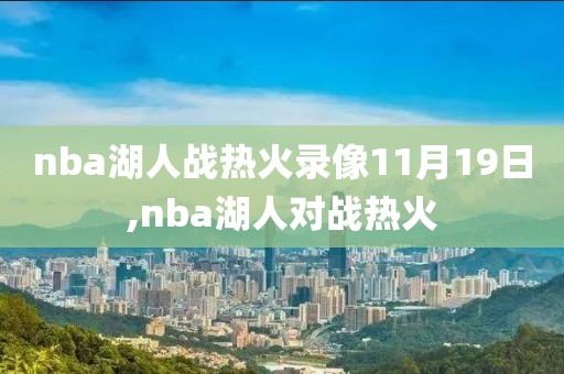nba湖人战热火录像11月19日,nba湖人对战热火