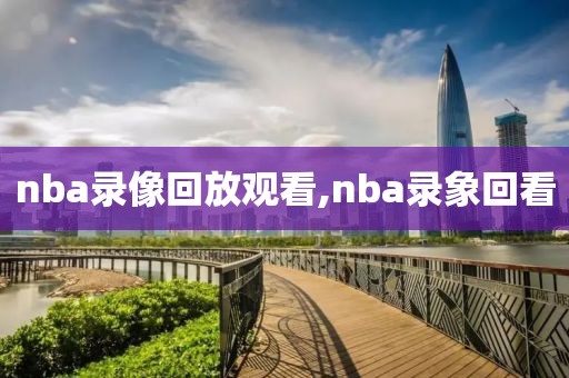 nba录像回放观看,nba录象回看
