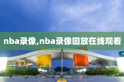 nba录像,nba录像回放在线观看