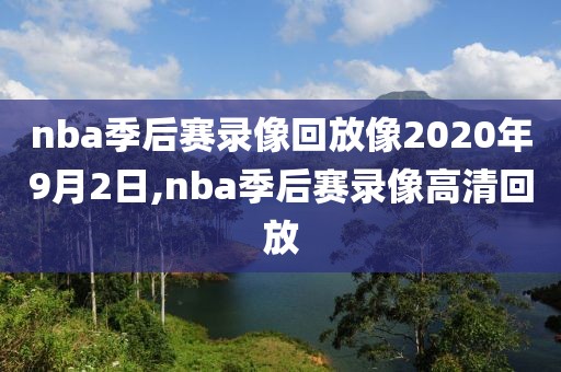 nba季后赛录像回放像2020年9月2日,nba季后赛录像高清回放