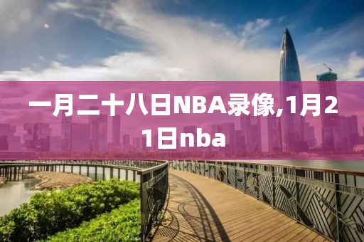 一月二十八日NBA录像,1月21日nba