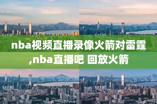 nba视频直播录像火箭对雷霆,nba直播吧 回放火箭