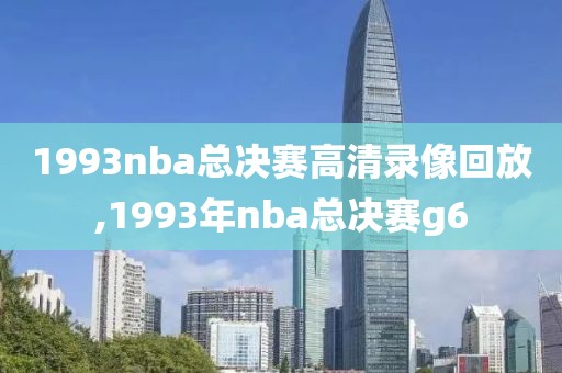 1993nba总决赛高清录像回放,1993年nba总决赛g6