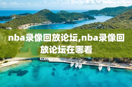 nba录像回放论坛,nba录像回放论坛在哪看