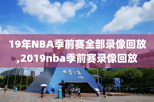 19年NBA季前赛全部录像回放,2019nba季前赛录像回放
