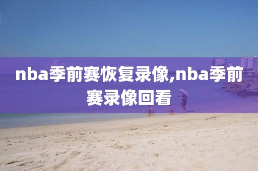 nba季前赛恢复录像,nba季前赛录像回看