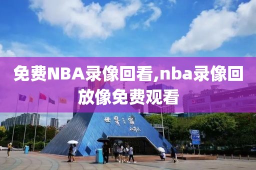 免费NBA录像回看,nba录像回放像免费观看