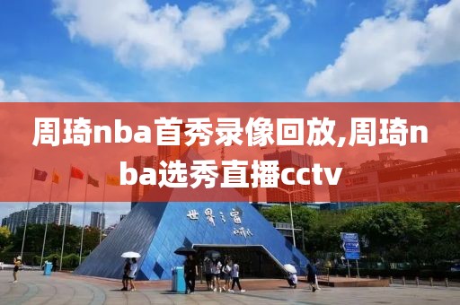 周琦nba首秀录像回放,周琦nba选秀直播cctv