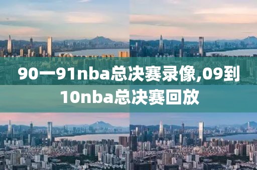 90一91nba总决赛录像,09到10nba总决赛回放