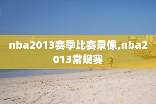 nba2013赛季比赛录像,nba2013常规赛
