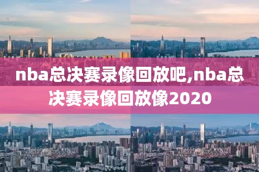 nba总决赛录像回放吧,nba总决赛录像回放像2020