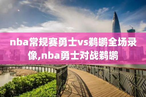 nba常规赛勇士vs鹈鹕全场录像,nba勇士对战鹈鹕