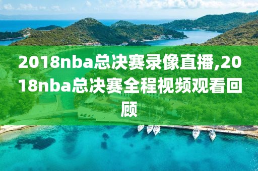 2018nba总决赛录像直播,2018nba总决赛全程视频观看回顾