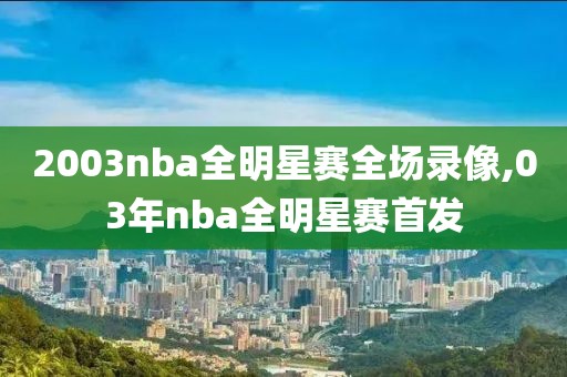 2003nba全明星赛全场录像,03年nba全明星赛首发