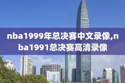 nba1999年总决赛中文录像,nba1991总决赛高清录像