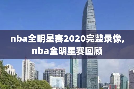 nba全明星赛2020完整录像,nba全明星赛回顾
